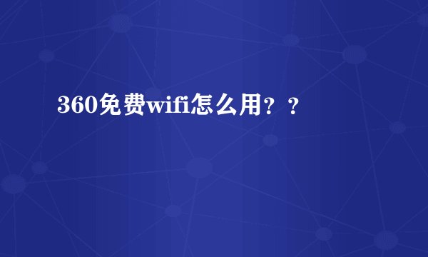360免费wifi怎么用？？