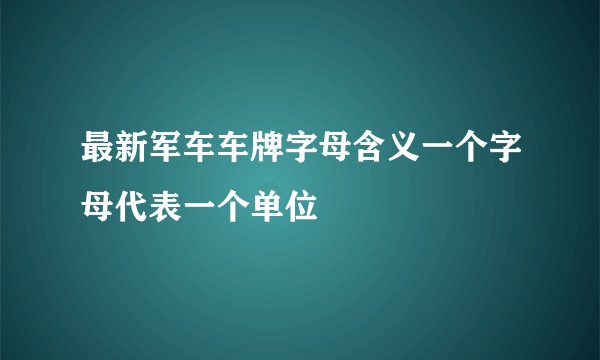 最新军车车牌字母含义一个字母代表一个单位