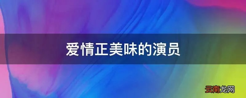 爱情正美味的演员