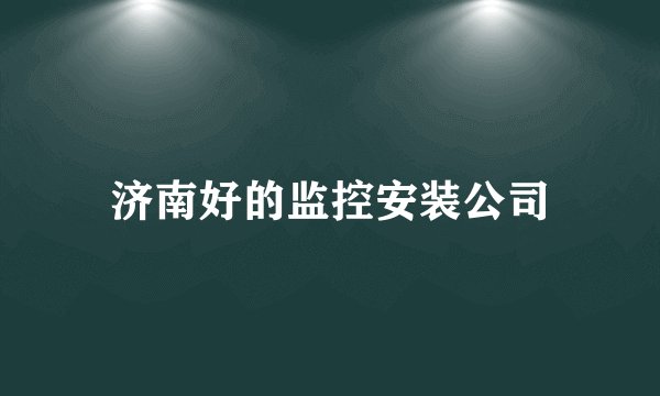 济南好的监控安装公司