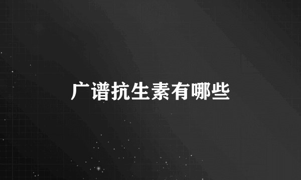 广谱抗生素有哪些