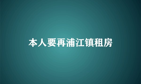 本人要再浦江镇租房