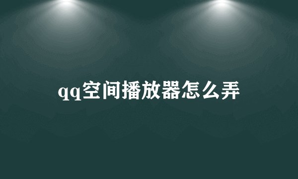 qq空间播放器怎么弄