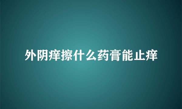外阴痒擦什么药膏能止痒