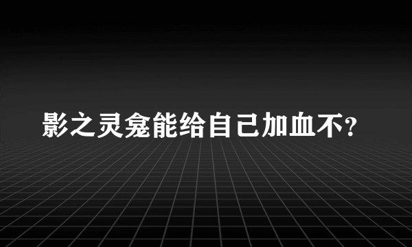 影之灵龛能给自己加血不？