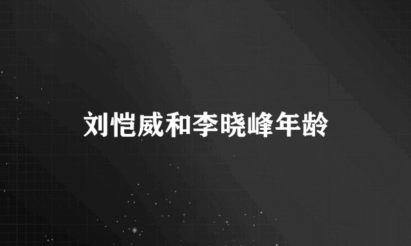 刘恺威和李晓峰年龄
