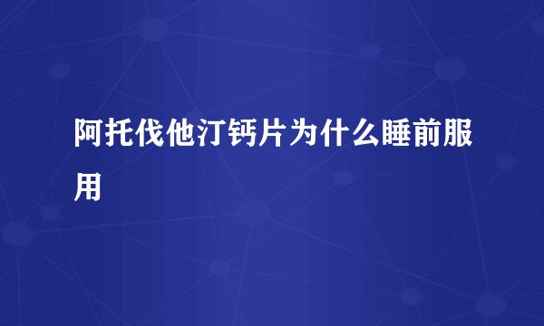 阿托伐他汀钙片为什么睡前服用