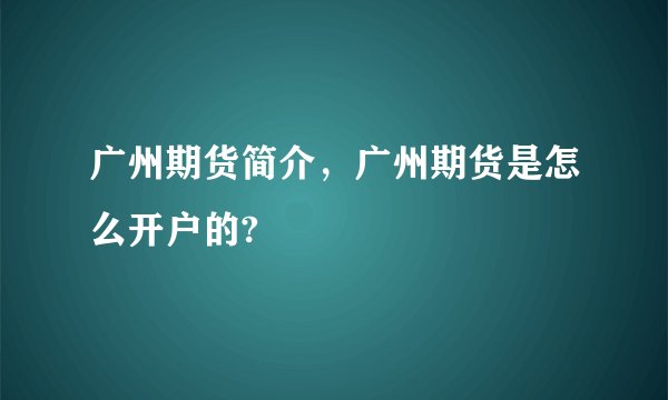 广州期货简介，广州期货是怎么开户的?