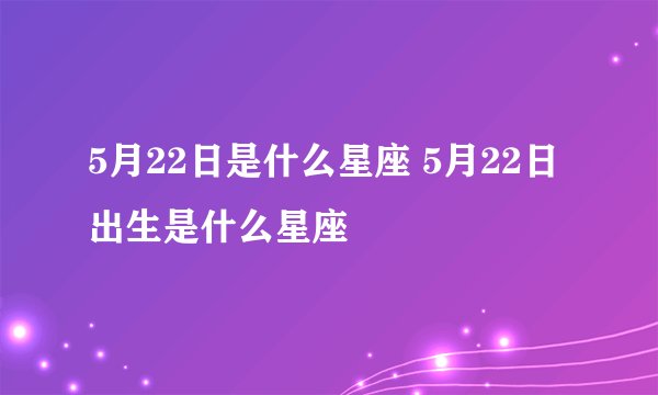 5月22日是什么星座 5月22日出生是什么星座