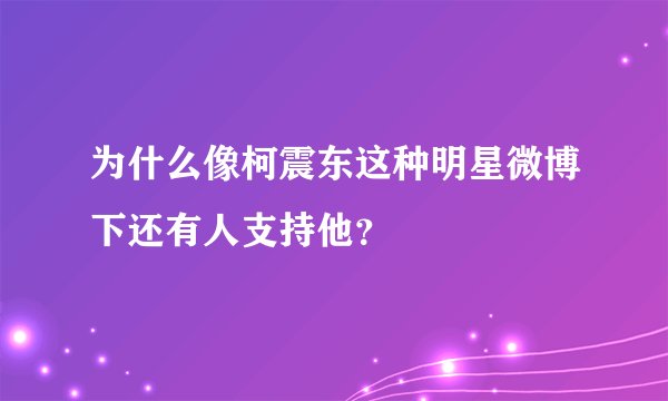 为什么像柯震东这种明星微博下还有人支持他？