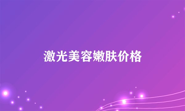 激光美容嫩肤价格