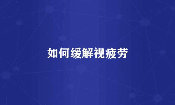 如何缓解视疲劳