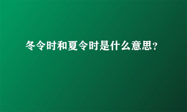 冬令时和夏令时是什么意思？