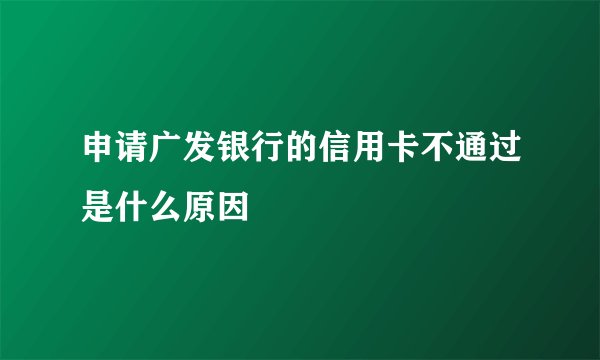 申请广发银行的信用卡不通过是什么原因
