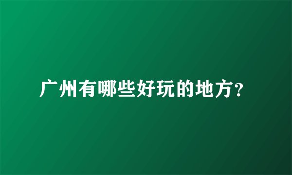 广州有哪些好玩的地方?