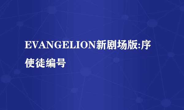 EVANGELION新剧场版:序使徒编号