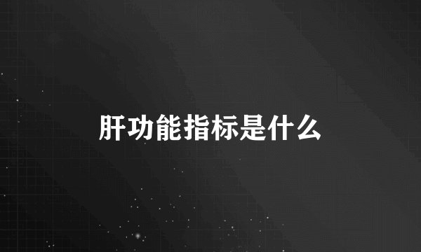 肝功能指标是什么