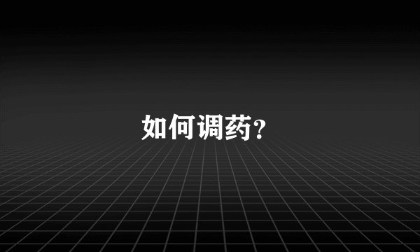 如何调药？