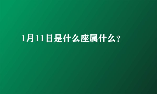 1月11日是什么座属什么？