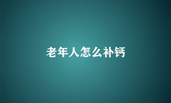 老年人怎么补钙