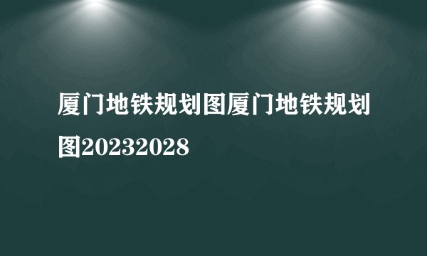 厦门地铁规划图厦门地铁规划图20232028
