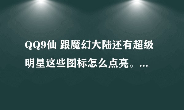 QQ9仙 跟魔幻大陆还有超级明星这些图标怎么点亮。还有楚河汉界