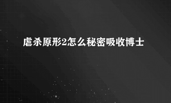 虐杀原形2怎么秘密吸收博士