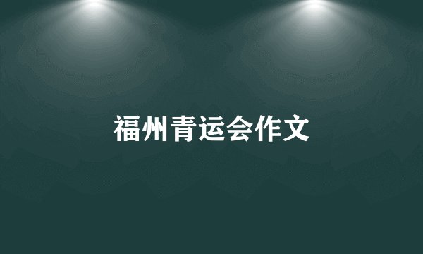 福州青运会作文