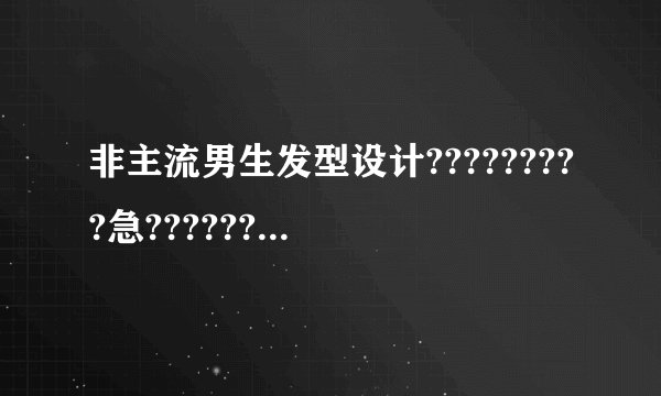 非主流男生发型设计?????????急????????在线等