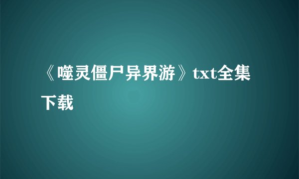 《噬灵僵尸异界游》txt全集下载