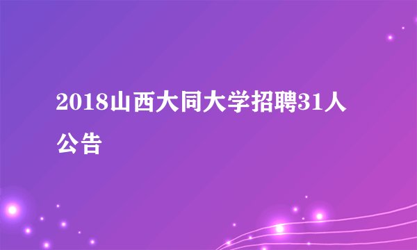 2018山西大同大学招聘31人公告
