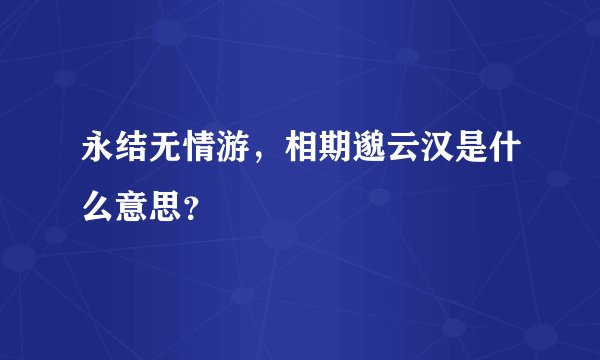 永结无情游，相期邈云汉是什么意思？