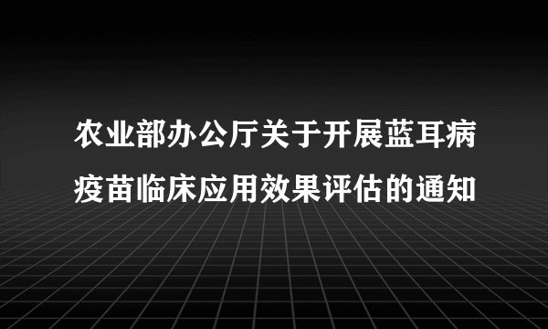 农业部办公厅关于开展蓝耳病疫苗临床应用效果评估的通知