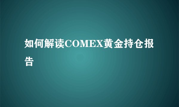如何解读COMEX黄金持仓报告