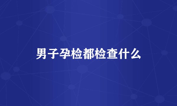 男子孕检都检查什么