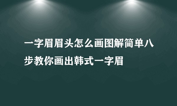 一字眉眉头怎么画图解简单八步教你画出韩式一字眉