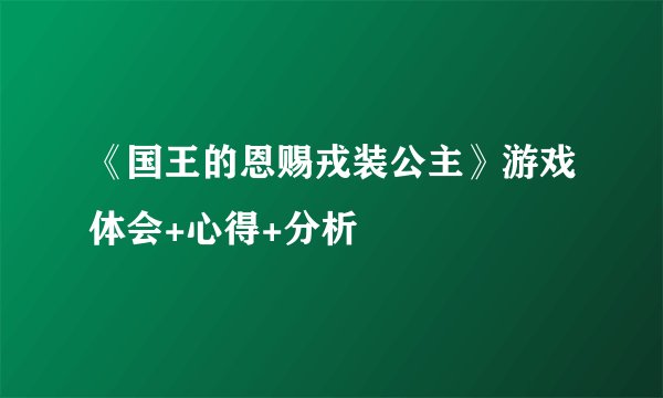 《国王的恩赐戎装公主》游戏体会+心得+分析