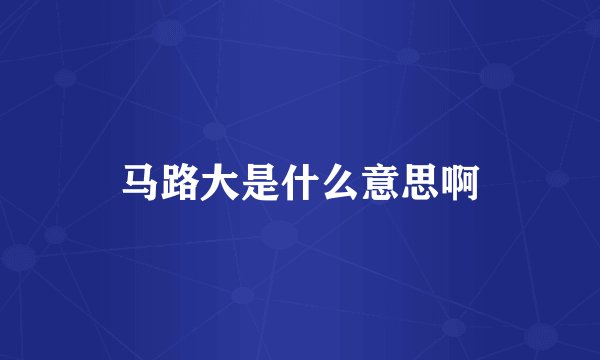 马路大是什么意思啊