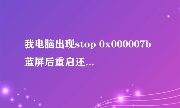 我电脑出现stop 0x000007b蓝屏后重启还是蓝屏,系统一直进不去了,请问该怎样做啊,