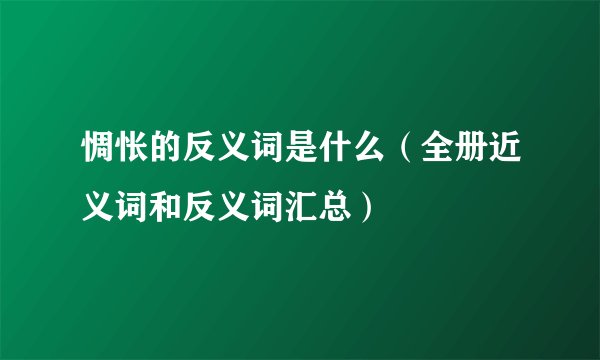 惆怅的反义词是什么（全册近义词和反义词汇总）