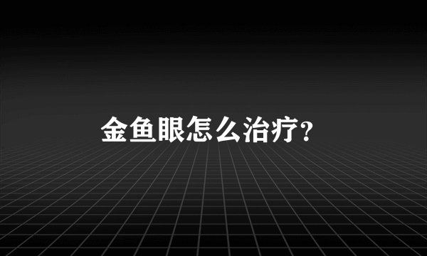 金鱼眼怎么治疗？