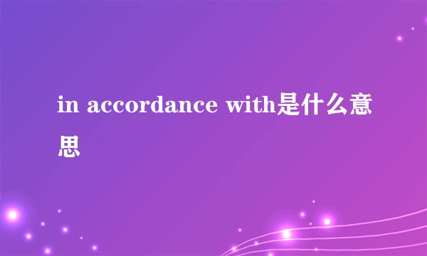 in accordance with是什么意思