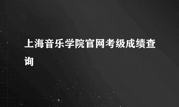 上海音乐学院官网考级成绩查询
