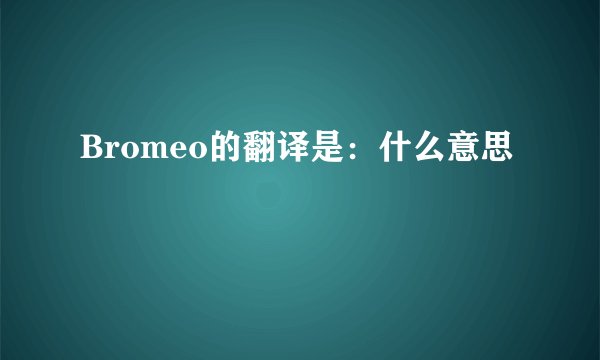 Bromeo的翻译是：什么意思