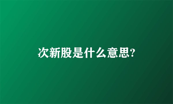 次新股是什么意思?