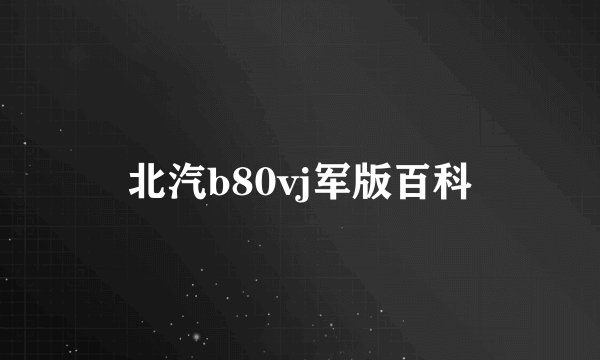 北汽b80vj军版百科