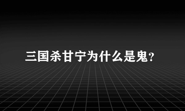 三国杀甘宁为什么是鬼？