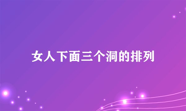 女人下面三个洞的排列