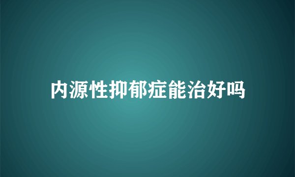 内源性抑郁症能治好吗