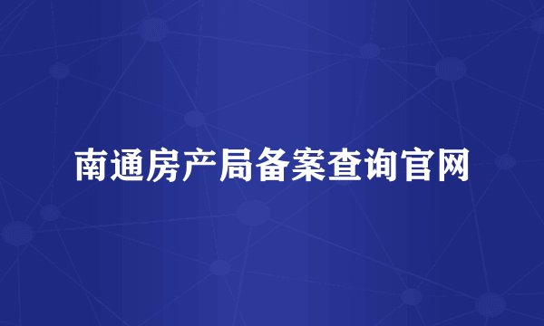 南通房产局备案查询官网